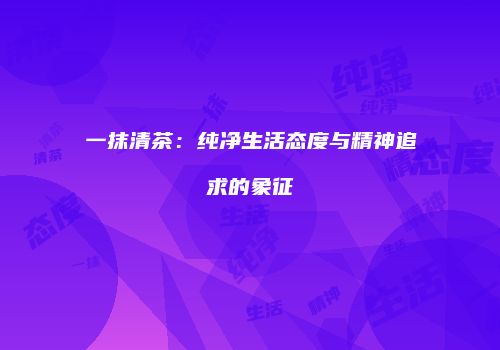 一抹清茶：纯净生活态度与精神追求的象征