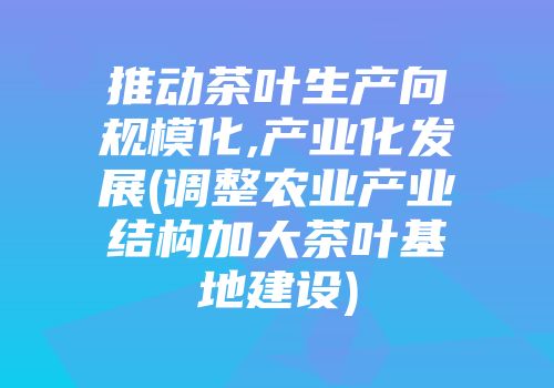 推动茶叶生产向规模化,产业化发展(调整农业产业结构加大茶叶基地建设)