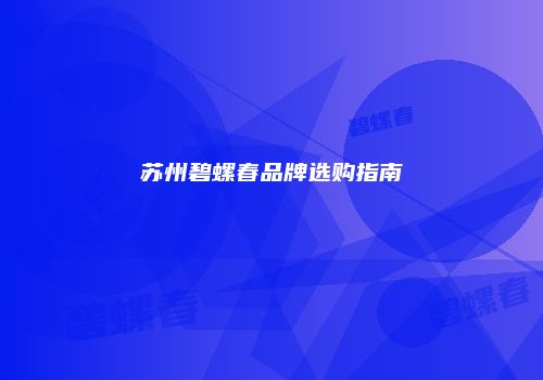 苏州碧螺春品牌选购指南