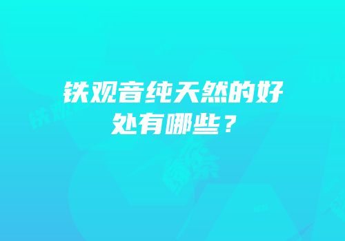 铁观音纯天然的好处有哪些？