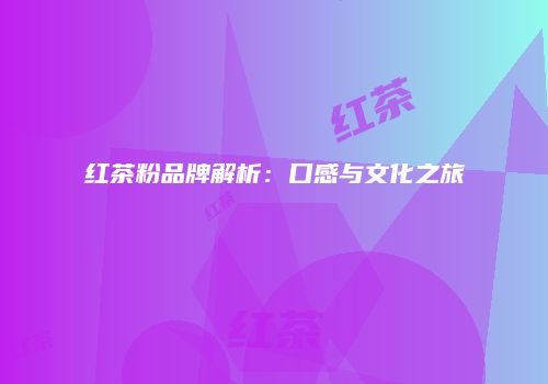 红茶粉品牌解析：口感与文化之旅