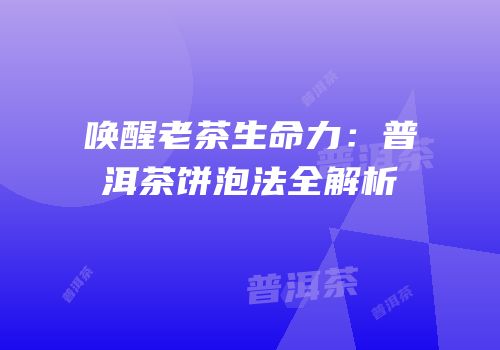 唤醒老茶生命力：普洱茶饼泡法全解析