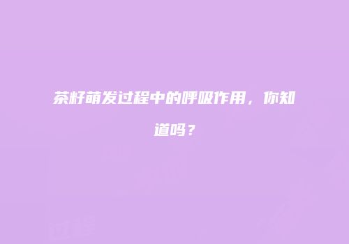 茶籽萌发过程中的呼吸作用，你知道吗？