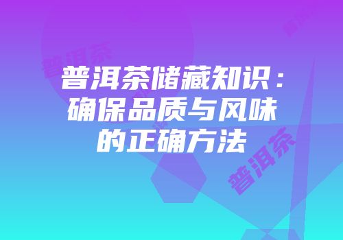 普洱茶储藏知识：确保品质与风味的正确方法