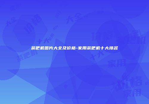 茶吧机图片大全及价格-家用茶吧机十大排名
