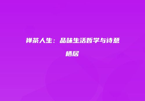 禅茶人生：品味生活哲学与诗意栖居