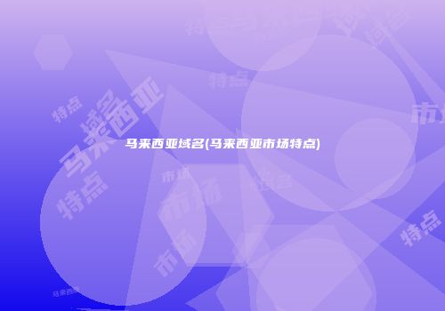 马来西亚域名(马来西亚市场特点)