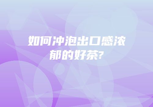 如何冲泡出口感浓郁的好茶?