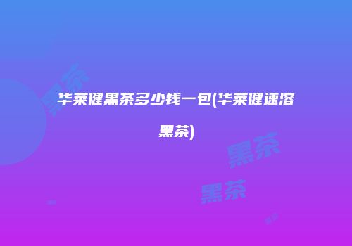 华莱健黑茶多少钱一包(华莱健速溶黑茶)