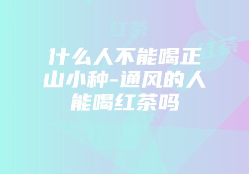 什么人不能喝正山小种-通风的人能喝红茶吗