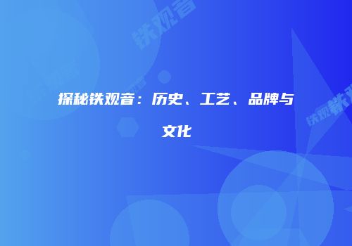探秘铁观音：历史、工艺、品牌与文化