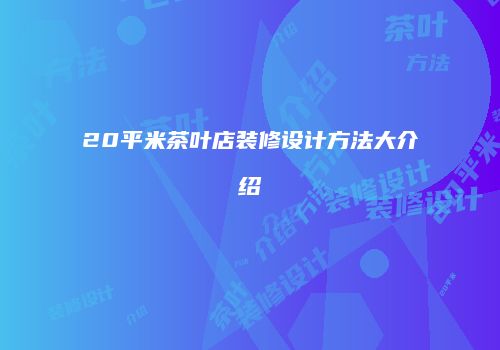 20平米茶叶店装修设计方法大介绍