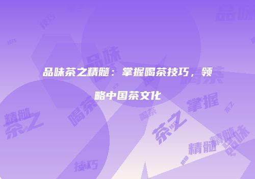 品味茶之精髓：掌握喝茶技巧，领略中国茶文化