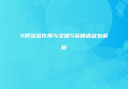 S即溶茶作用与宝健S茶肠道益处解析