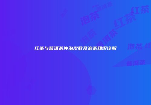红茶与普洱茶冲泡次数及泡茶知识详解