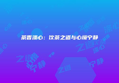 茶香涤心：饮茶之道与心境宁静