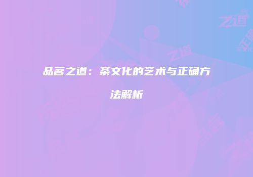 品茗之道：茶文化的艺术与正确方法解析