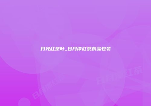 月光红茶叶_日月潭红茶精品包装