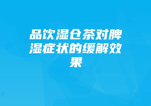 品饮湿仓茶对脾湿症状的缓解效果