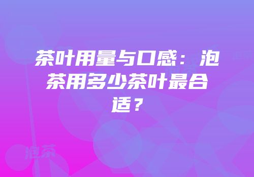 茶叶用量与口感：泡茶用多少茶叶最合适？