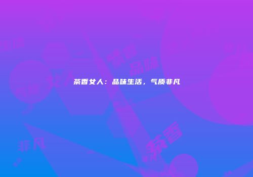 茶香女人：品味生活，气质非凡