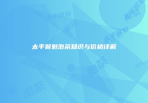 太平猴魁泡茶知识与价格详解