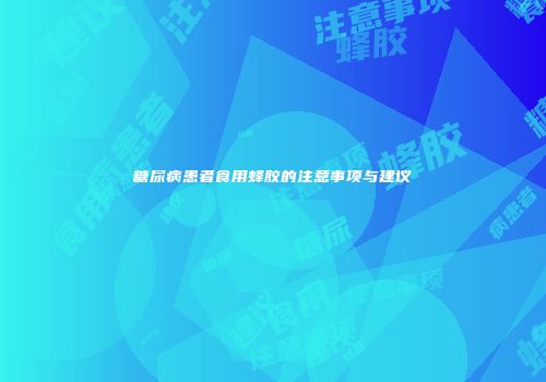 糖尿病患者食用蜂胶的注意事项与建议