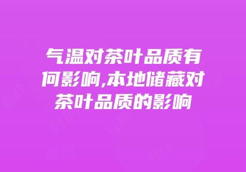 气温对茶叶品质有何影响,本地储藏对茶叶品质的影响
