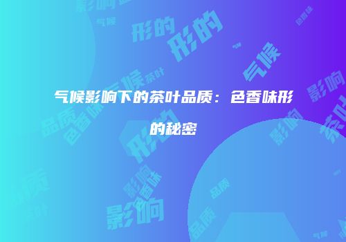 气候影响下的茶叶品质：色香味形的秘密