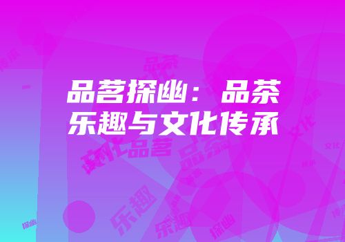 品茗探幽：品茶乐趣与文化传承
