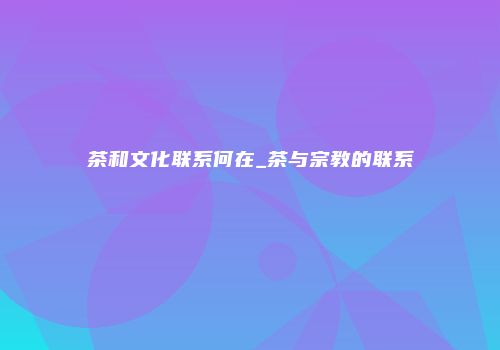 茶和文化联系何在_茶与宗教的联系