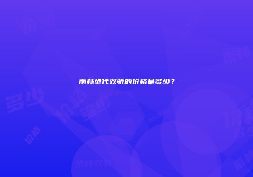 雨林绝代双骄的价格是多少？