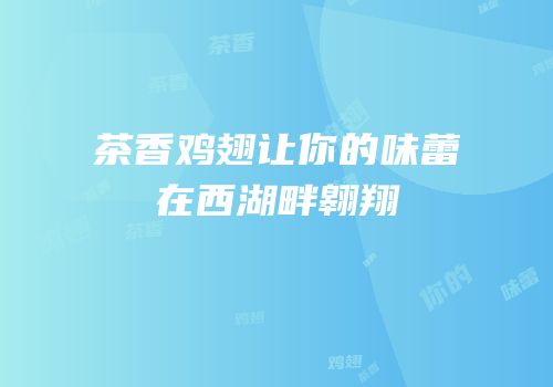 茶香鸡翅让你的味蕾在西湖畔翱翔
