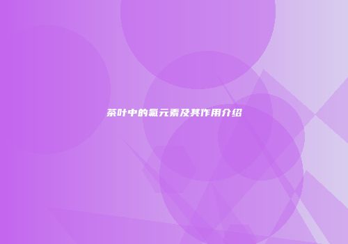 茶叶中的氟元素及其作用介绍