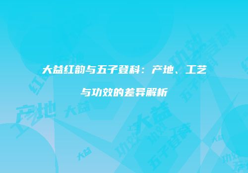 大益红韵与五子登科：产地、工艺与功效的差异解析