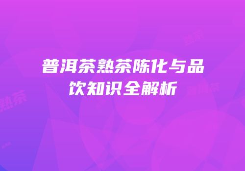 普洱茶熟茶陈化与品饮知识全解析