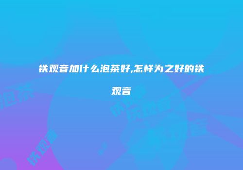 铁观音加什么泡茶好,怎样为之好的铁观音