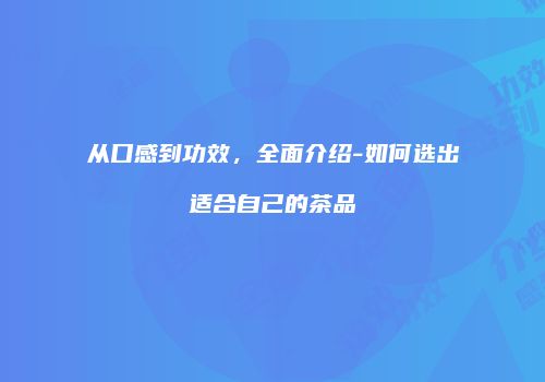 从口感到功效，全面介绍-如何选出适合自己的茶品