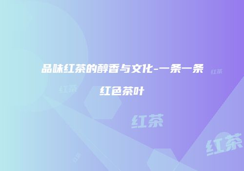 品味红茶的醇香与文化-一条一条红色茶叶