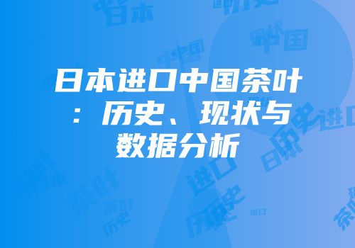 日本进口中国茶叶：历史、现状与数据分析