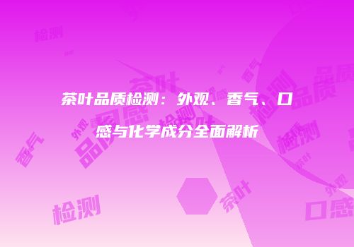 茶叶品质检测:外观、香气、口感与化学成分全面解析