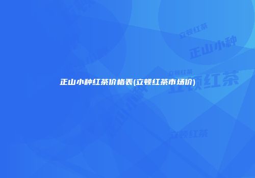 正山小种红茶价格表(立顿红茶市场价)