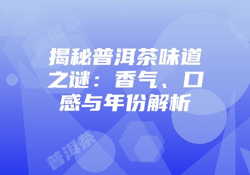 揭秘普洱茶味道之谜：香气、口感与年份解析