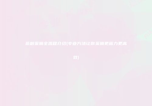 茶树采摘全流程介绍(专业方法让你采摘更省力更高效)