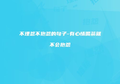 不埋怨不抱怨的句子-有心情喝茶就不会抱怨