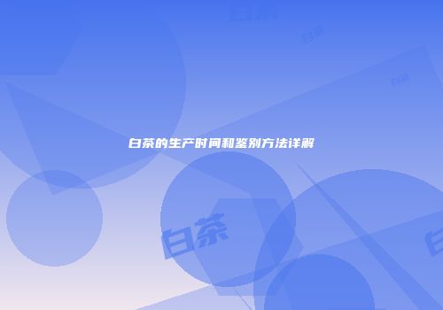 白茶的生产时间和鉴别方法详解