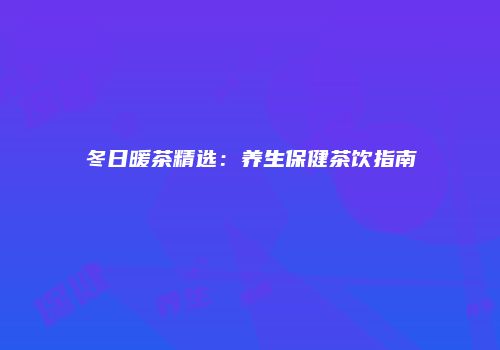冬日暖茶精选：养生保健茶饮指南
