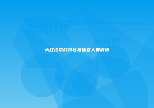 大红袍茶的特性与适宜人群解析