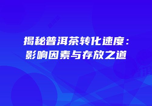 揭秘普洱茶转化速度：影响因素与存放之道