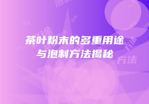 茶叶粉末的多重用途与泡制方法揭秘